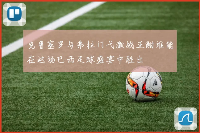 克鲁塞罗与弗拉门弋激战正酣谁能在这场巴西足球盛宴中胜出