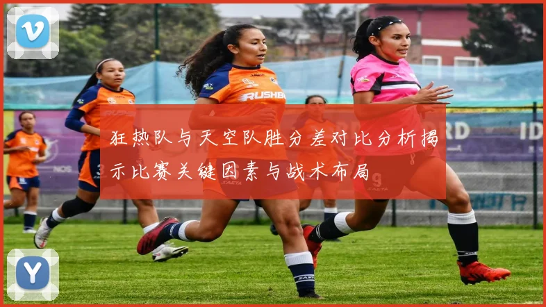 狂热队与天空队胜分差对比分析揭示比赛关键因素与战术布局